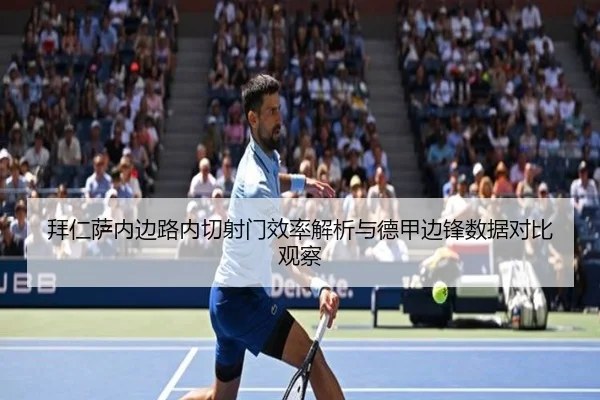 拜仁萨内边路内切射门效率解析与德甲边锋数据对比观察