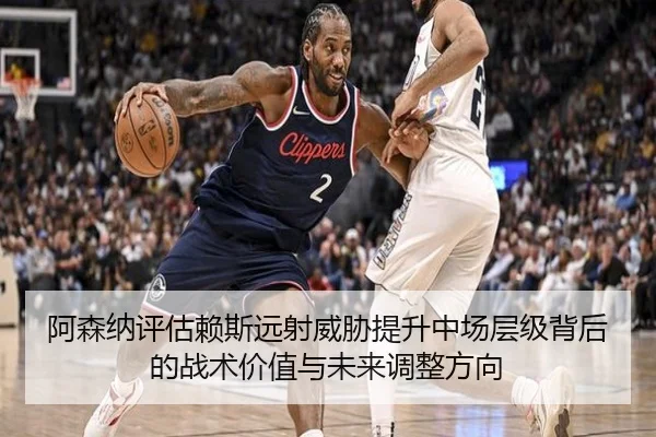 阿森纳评估赖斯远射威胁提升中场层级背后的战术价值与未来调整方向