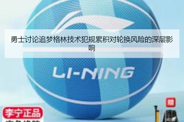 勇士讨论追梦格林技术犯规累积对轮换风险的深层影响