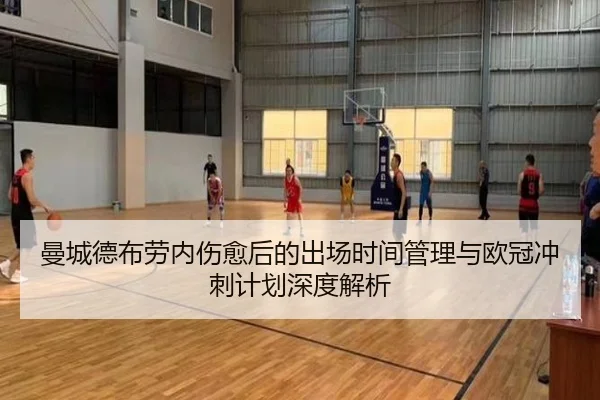 曼城德布劳内伤愈后的出场时间管理与欧冠冲刺计划深度解析