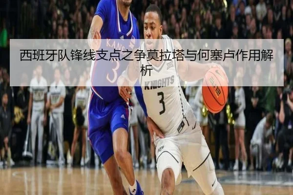 西班牙队锋线支点之争莫拉塔与何塞卢作用解析