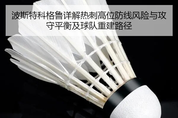 波斯特科格鲁详解热刺高位防线风险与攻守平衡及球队重建路径