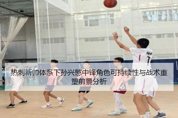 热刺新帅体系下孙兴慜中锋角色可持续性与战术重塑前景分析