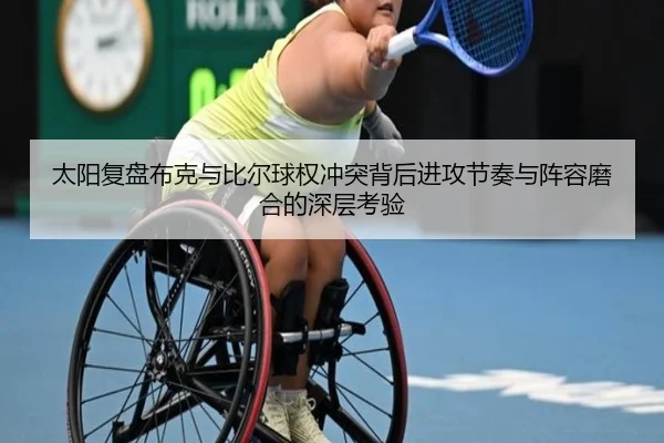 太阳复盘布克与比尔球权冲突背后进攻节奏与阵容磨合的深层考验