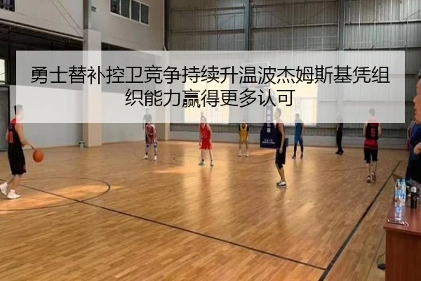 勇士替补控卫竞争持续升温波杰姆斯基凭组织能力赢得更多认可